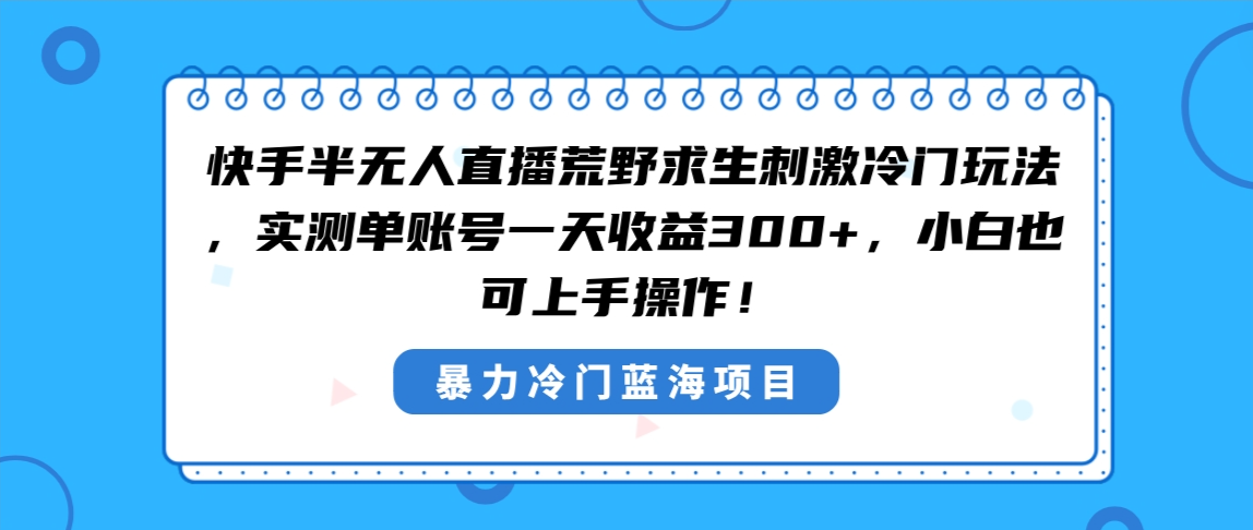 快手半无人直播荒野求生刺激冷门玩法，实测单账号一天收益300+，小白也…-56课堂