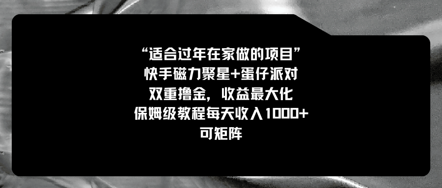 适合过年在家做的项目，快手磁力+蛋仔派对，双重撸金，收益最大化 保姆…-56课堂