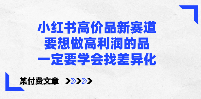 小红书高价品新赛道，要想做高利润的品，一定要学会找差异化【某付费文章】-56课堂