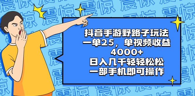 抖音手游野路子玩法，一单25，单视频收益4000+，日入几千轻轻松松，一部…-56课堂