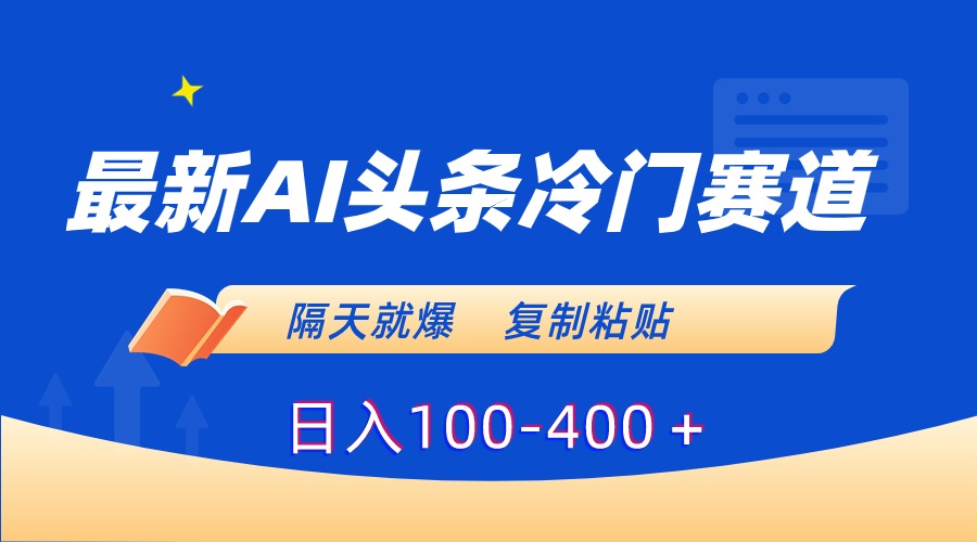 最新AI头条冷门赛道，隔天就爆，复制粘贴日入100-400＋-56课堂