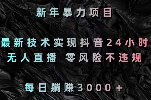 新年暴力项目，最新技术实现抖音24小时无人直播 零风险不违规 每日躺赚3000-56课堂