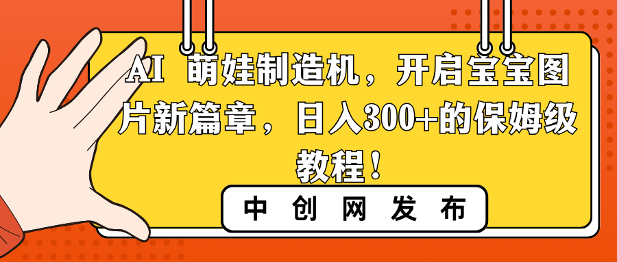 AI 萌娃制造机，开启宝宝图片新篇章，日入300+的保姆级教程！-56课堂