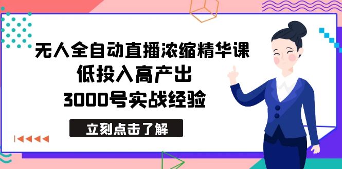 最新无人全自动直播浓缩精华课，低投入高产出，3000号实战经验-56课堂