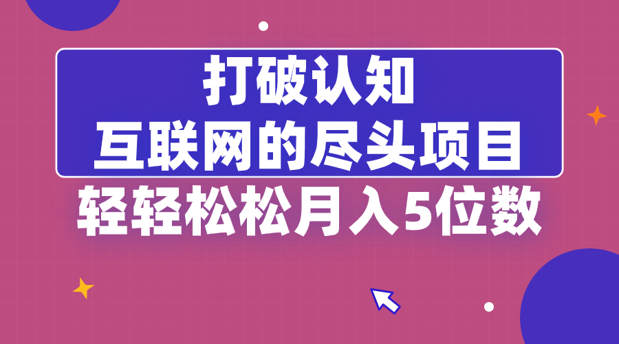 打破认知，互联网的尽头项目，轻轻松松月入5位教-56课堂