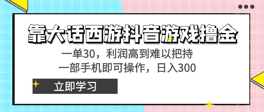 靠大话西游抖音游戏撸金，一单30，利润高到难以把持，一部手机即可操作…-56课堂