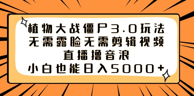 植物大战僵尸3.0玩法无需露脸无需剪辑视频，直播撸音浪，小白也能日入5000+-56课堂