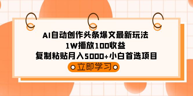 AI自动创作头条爆文最新玩法 1W播放100收益 复制粘贴月入5000+小白首选项目-56课堂