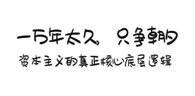 某付费文章《一万年太久，只争朝夕：资本主义的真正核心底层逻辑》-56课堂