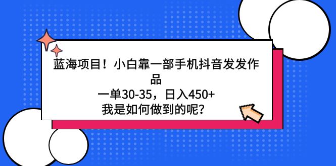 蓝海项目！小白靠一部手机抖音发发作品，一单30-35，日入450+，我是如何…-56课堂