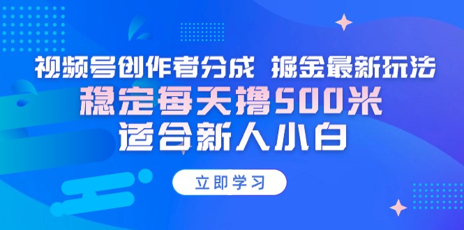 【蓝海项目】视频号创作者分成 掘金最新玩法 稳定每天撸500米 适合新人小白-56课堂