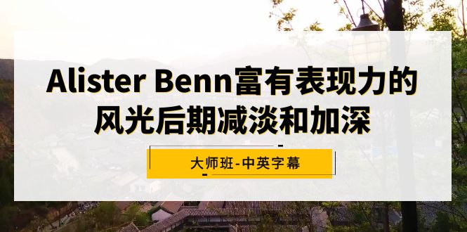 Alister Benn富有表现力的风光后期减淡和加深大师班-中英字幕-56课堂