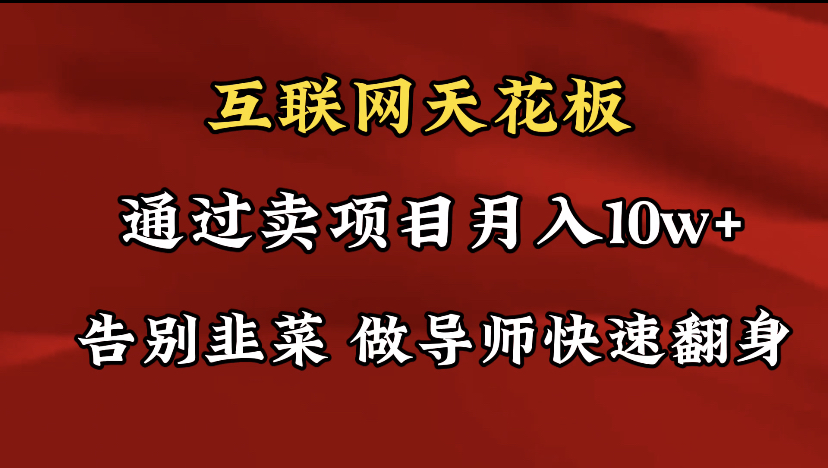 导师训练营互联网的天花板，让你告别韭菜，通过卖项目月入10w+，一定要…-56课堂