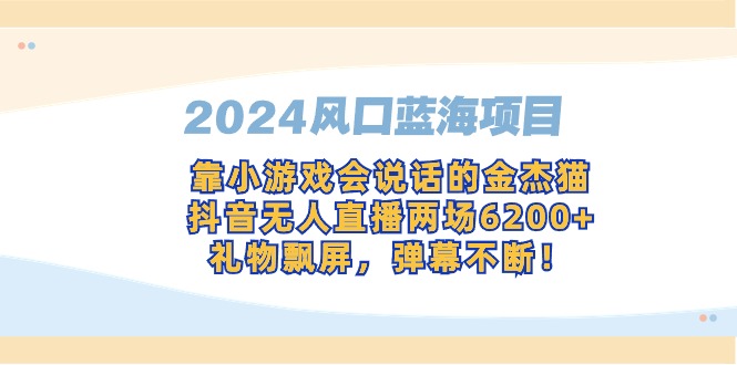 2024风口蓝海项目，靠小游戏会说话的金杰猫，抖音无人直播两场6200+，礼…-56课堂