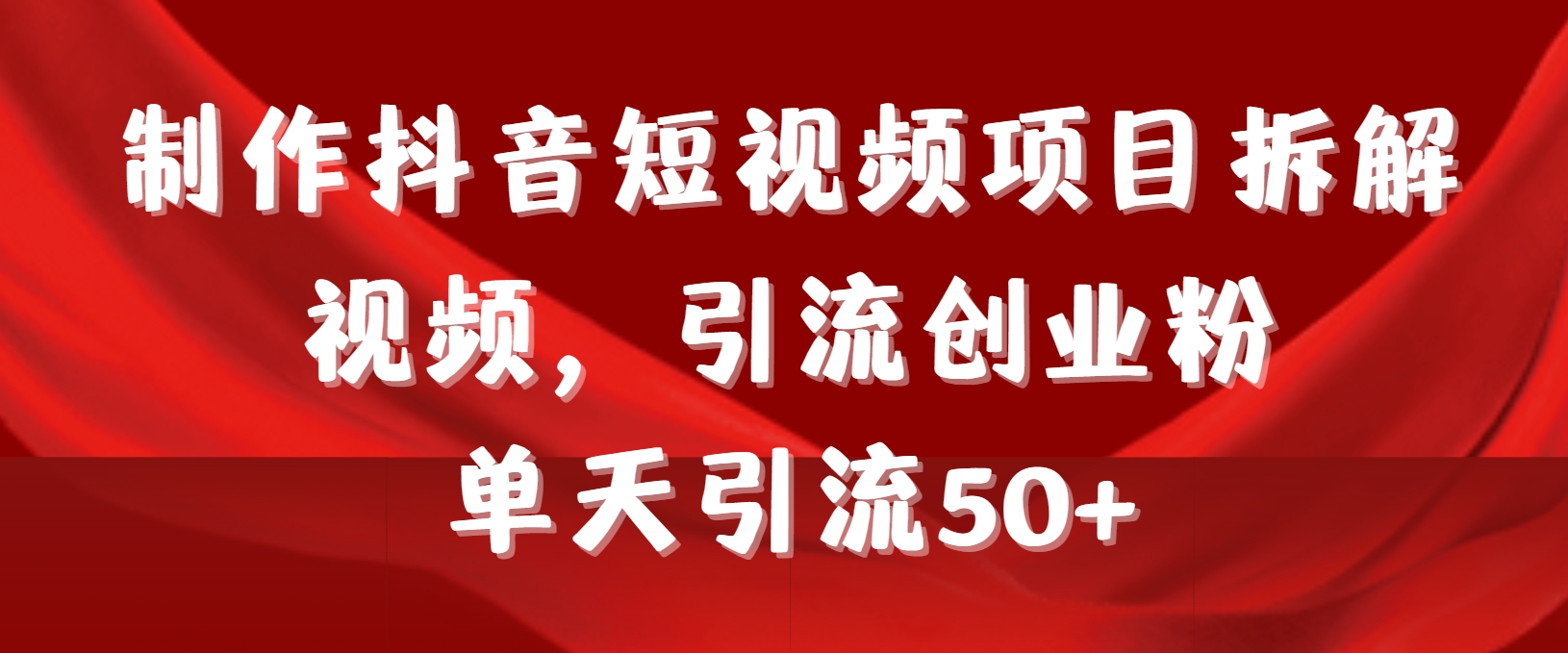 制作抖音短视频项目拆解视频引流创业粉，一天引流50+教程+工具+素材-56课堂