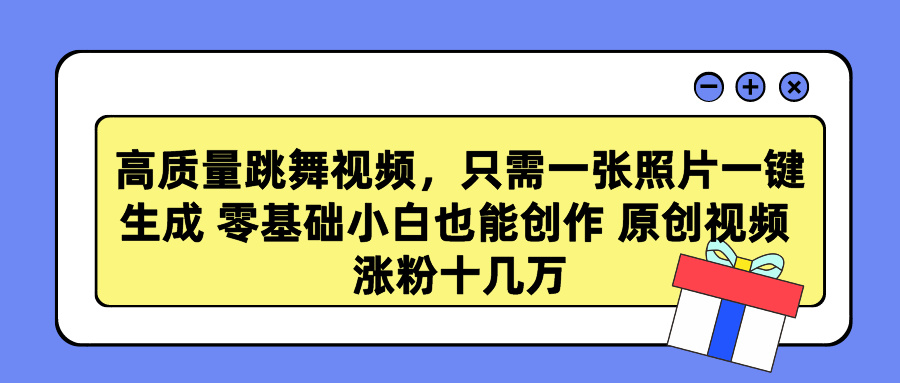 高质量跳舞视频，只需一张照片一键生成 零基础小白也能创作 原创视频 涨…-56课堂