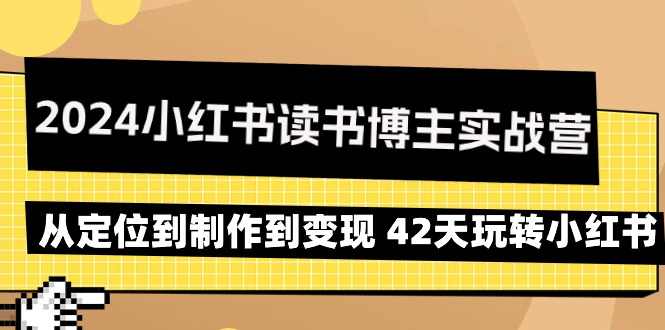 2024小红书读书博主实战营：从定位到制作到变现 42天玩转小红书-56课堂