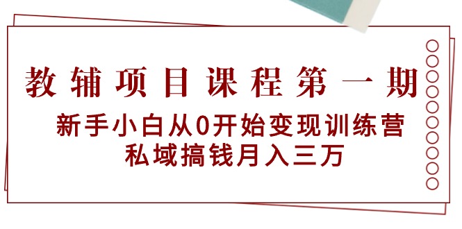 教辅项目课程第一期：新手小白从0开始变现训练营 私域搞钱月入三万-56课堂