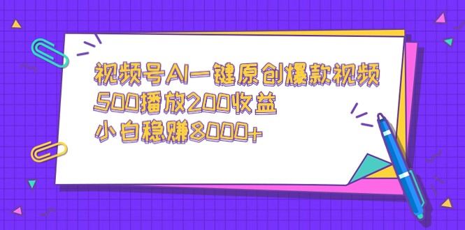 视频号AI一键原创爆款视频，500播放200收益，小白稳赚8000+-56课堂