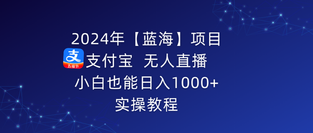 2024年【蓝海】项目 支付宝无人直播 小白也能日入1000+ 实操教程-56课堂