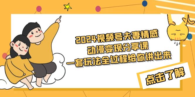 2024视频号夫妻情感动漫变现分享课 一套玩法全过程给你讲出来（教程+素材）-56课堂