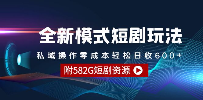 全新模式短剧玩法–私域操作零成本轻松日收600+（附582G短剧资源）-56课堂