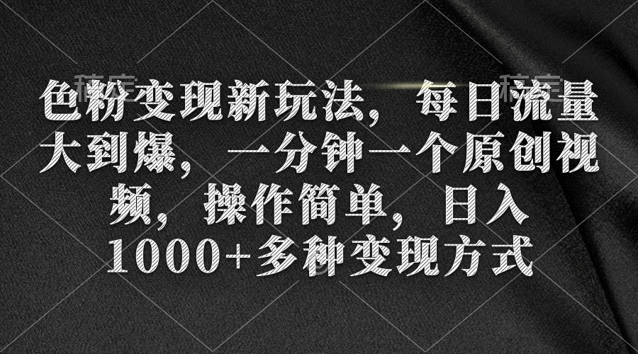 色粉变现新玩法，每日流量大到爆，一分钟一个原创视频，操作简单，日入1…-56课堂