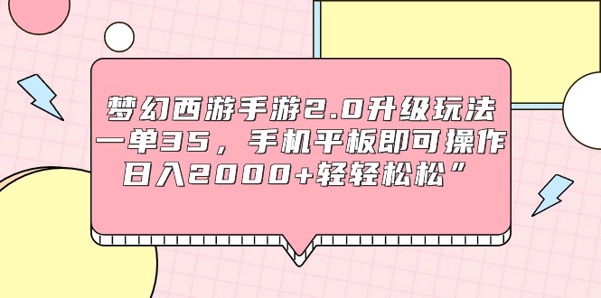 梦幻西游手游2.0升级玩法，一单35，手机平板即可操作，日入2000+轻轻松松”-56课堂