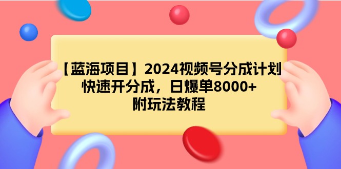 【蓝海项目】2024视频号分成计划，快速开分成，日爆单8000+，附玩法教程-56课堂