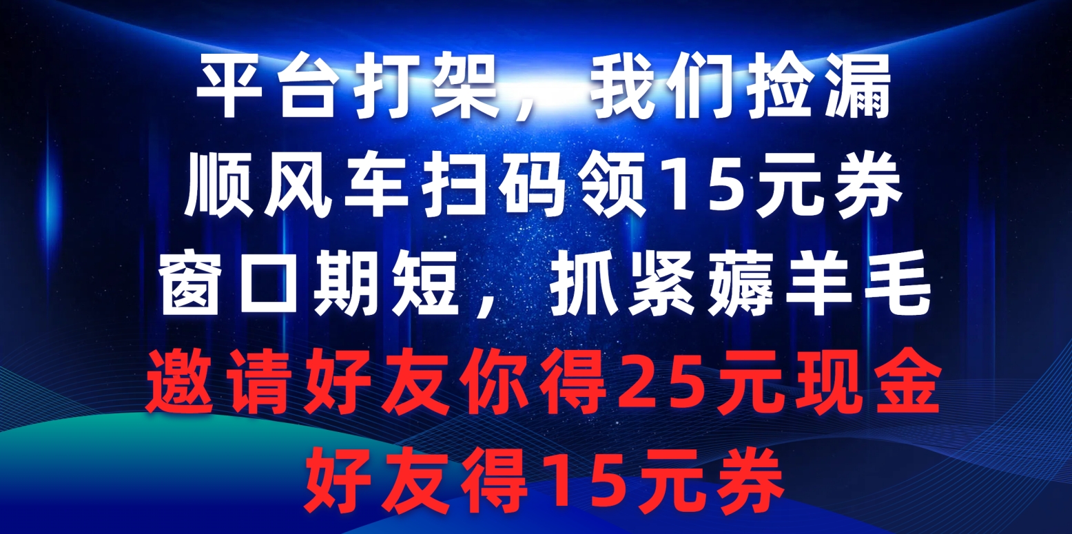 平台打架我们捡漏，顺风车扫码领15元券，窗口期短抓紧薅羊毛，邀请好友…-56课堂