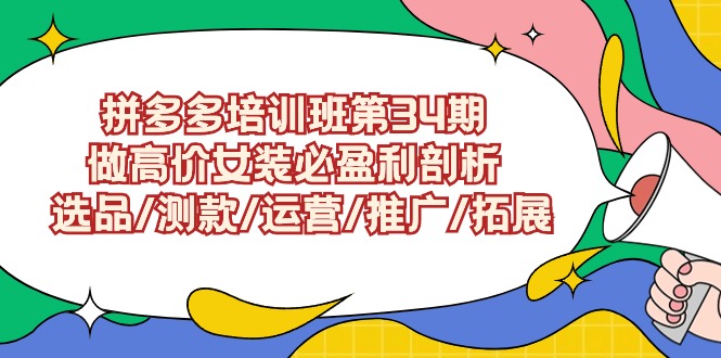 拼多多培训班第34期：做高价女装必盈利剖析 选品/测款/运营/推广/拓展-56课堂