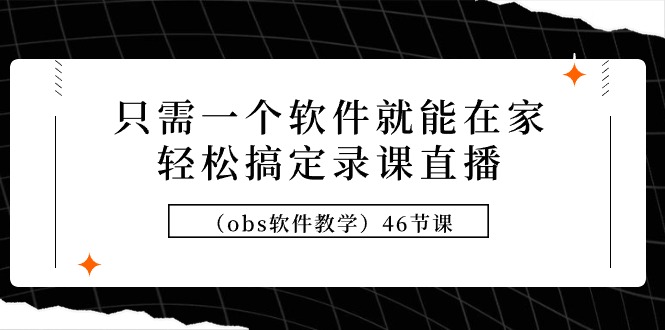 只需一个软件就能在家轻松搞定录课直播（obs软件教学）46节课-56课堂