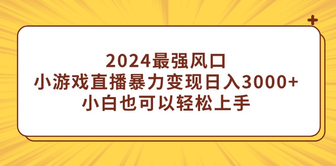 2024最强风口，小游戏直播暴力变现日入3000+小白也可以轻松上手-56课堂