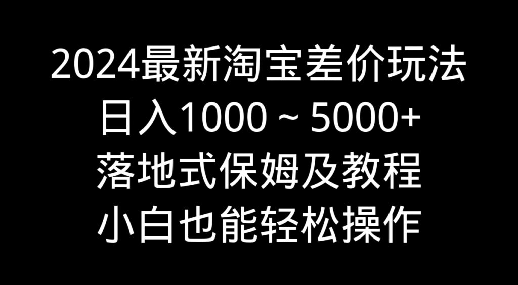 图片[1]-2024最新淘宝差价玩法，日入1000～5000+落地式保姆及教程 小白也能轻松操作-56课堂