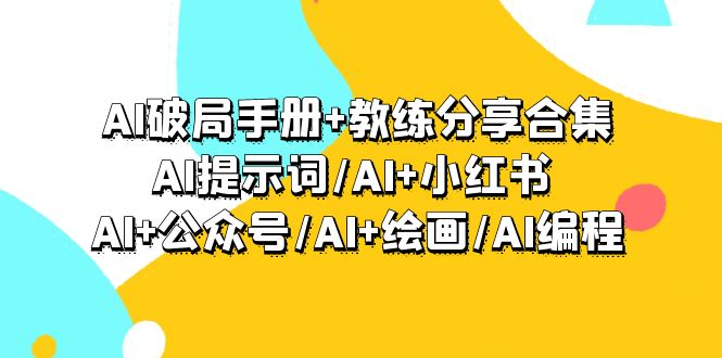 AI破局手册+教练分享合集：AI提示词/AI+小红书 /AI+公众号/AI+绘画/AI编程-56课堂