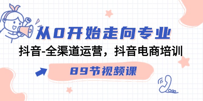 从0开始走向专业，抖音-全渠道运营，抖音电商培训（89节视频课）-56课堂