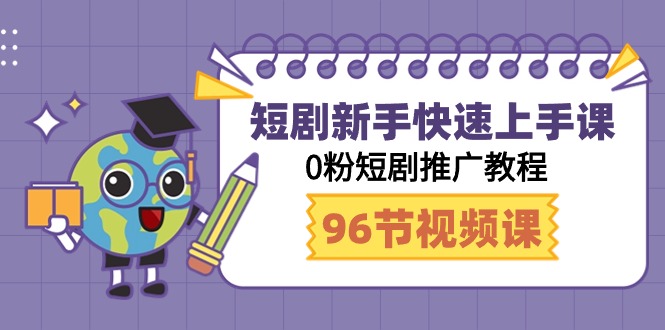 短剧新手快速上手课，0粉短剧推广教程（98节视频课）-56课堂