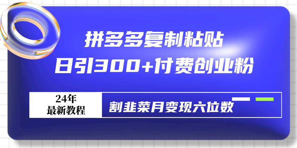 拼多多复制粘贴日引300+付费创业粉，割韭菜月变现六位数最新教程！-56课堂