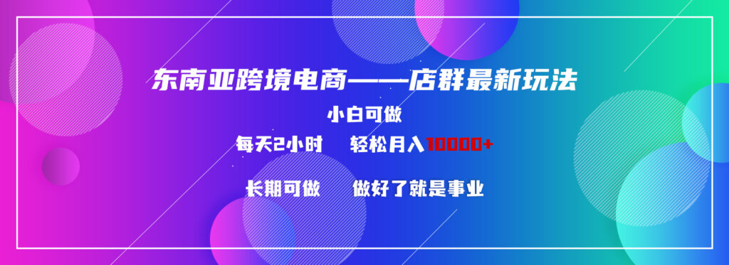 图片[1]-东南亚跨境电商店群新玩法2—小白每天两小时 轻松10000+-56课堂