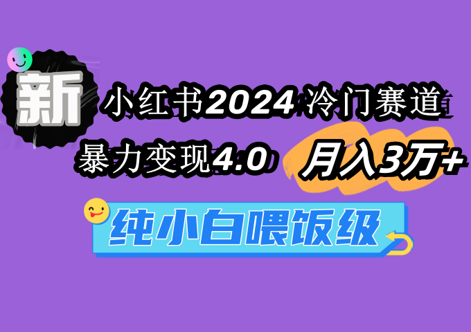 小红书2024冷门赛道 月入3万+ 暴力变现4.0 纯小白喂饭级-56课堂