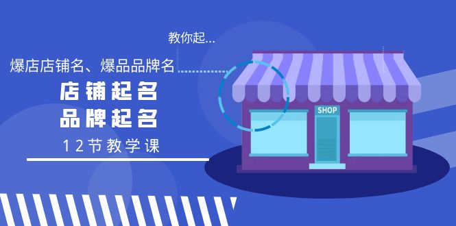 教你起“爆店店铺名、爆品品牌名”，店铺起名，品牌起名（12节教学课）-56课堂