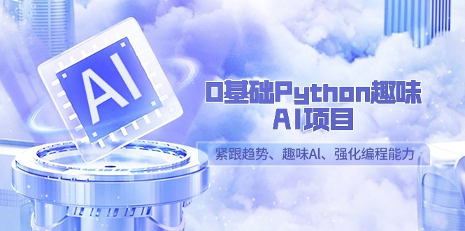 0基础Python趣味-AI项目，紧跟趋势、趣味Al、强化编程能力（13节课）-56课堂