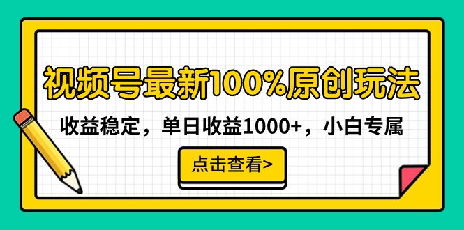 视频号最新100%原创玩法，收益稳定，单日收益1000+，小白专属-56课堂