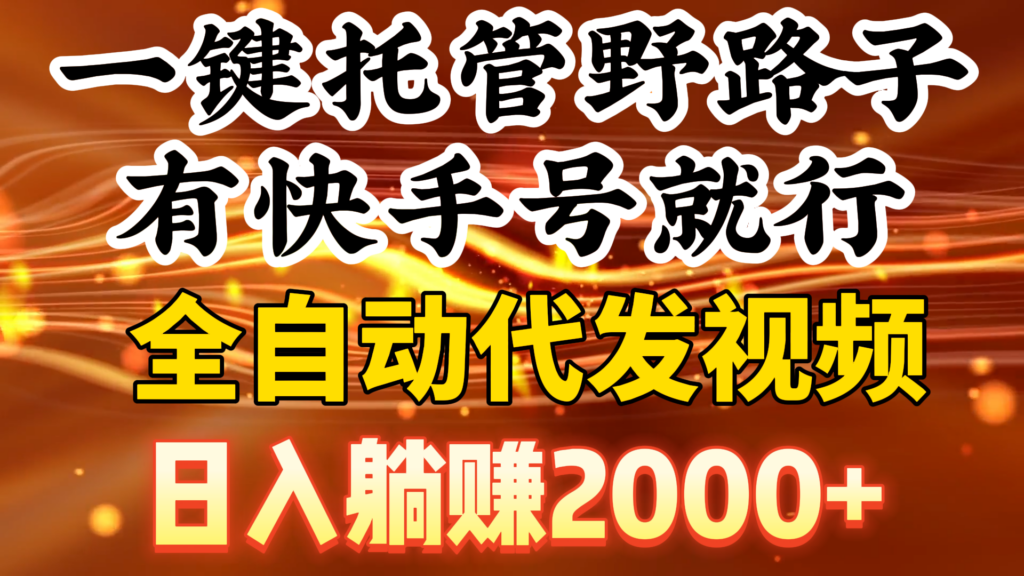 一键托管野路子，有快手号就行，日入躺赚2000+，全自动代发视频-56课堂