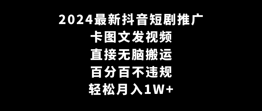 2024最新抖音短剧推广，卡图文发视频 直接无脑搬 百分百不违规 轻松月入1W+-56课堂