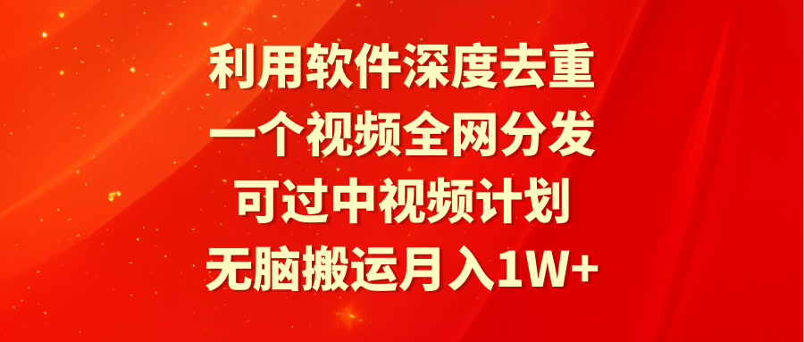 利用软件深度去重，一个视频全网分发，可过中视频计划，无脑搬运月入1W+-56课堂