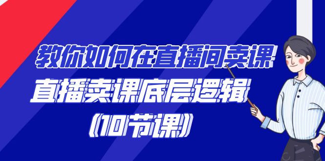 教你如何在直播间卖课的语法，直播卖课底层逻辑（10节课）-56课堂