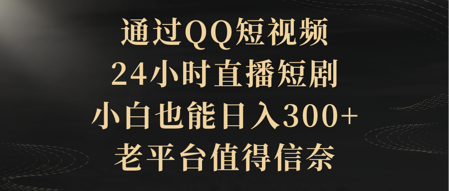 通过QQ短视频、24小时直播短剧，小白也能日入300+，老平台值得信奈-56课堂