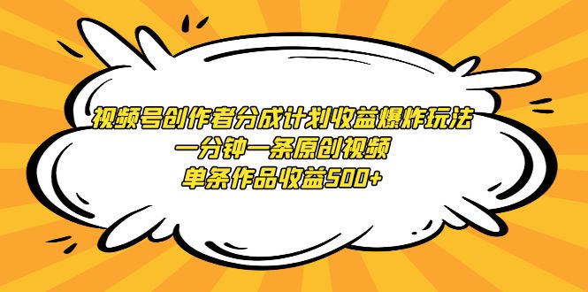 视频号创作者分成计划收益爆炸玩法，一分钟一条原创视频，单条作品收益500+-56课堂