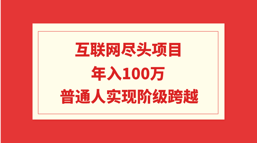 互联网尽头项目：年入100W，普通人实现阶级跨越-56课堂